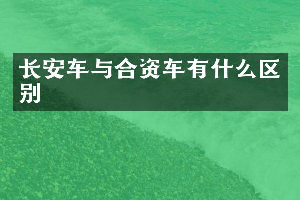 长安车与合资车有什么区别
