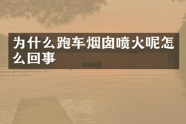 为什么跑车烟囱喷火呢怎么回事