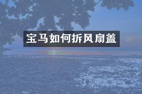宝马如何拆风扇盖