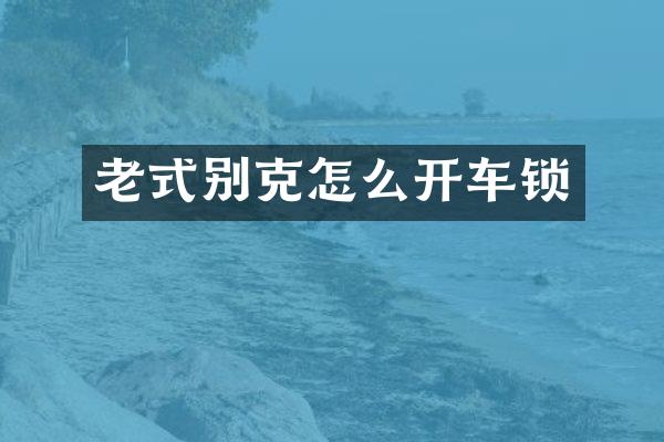 老式别克怎么开车锁