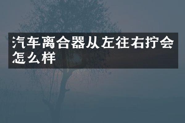 汽车离合器从左往右拧会怎么样