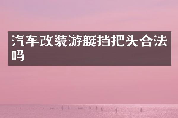 汽车改装游艇挡把头合法吗