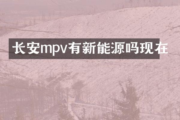 长安mpv有新能源吗现在