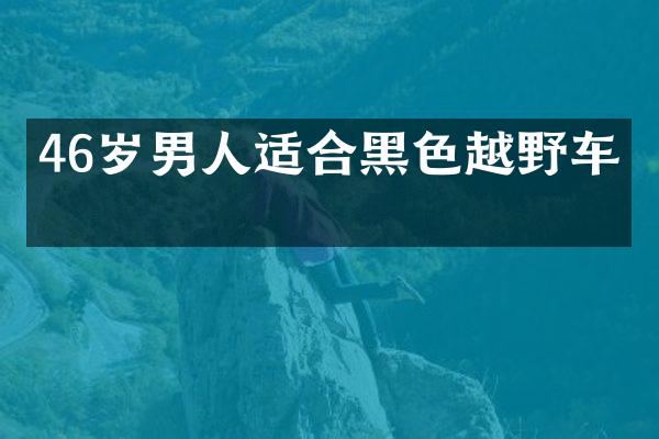 46岁男人适合黑色越野车吗
