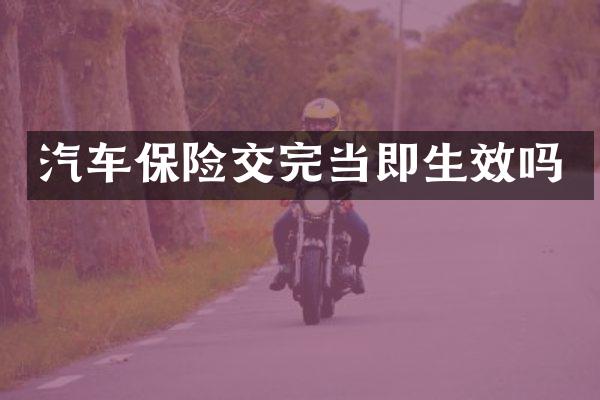 汽车保险交完当即生效吗