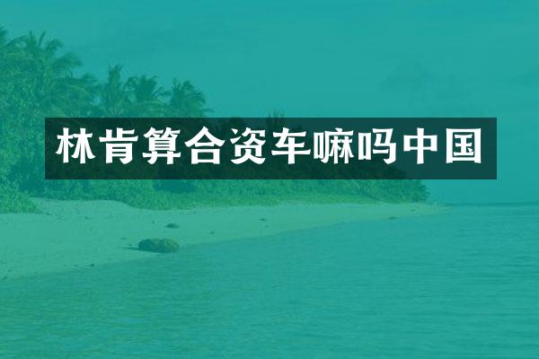 林肯算合资车嘛吗中国