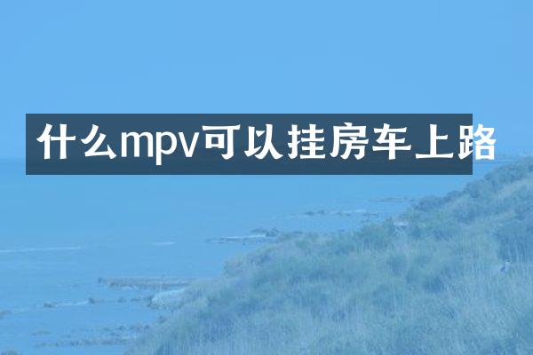 什么mpv可以挂房车上路