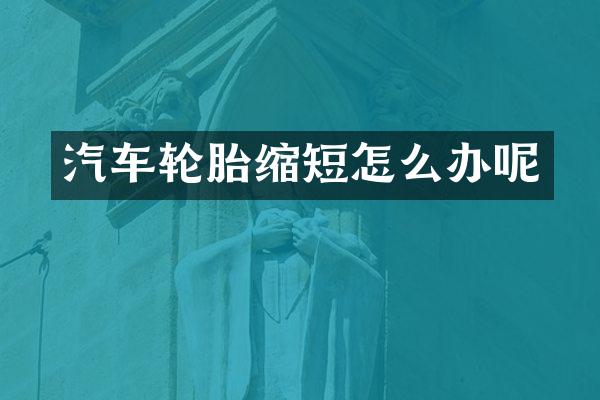 汽车轮胎缩短怎么办呢