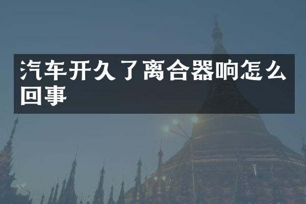 汽车开久了离合器响怎么回事