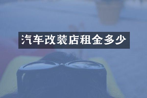 汽车改装店租金多少