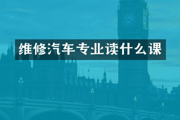 维修汽车专业读什么课