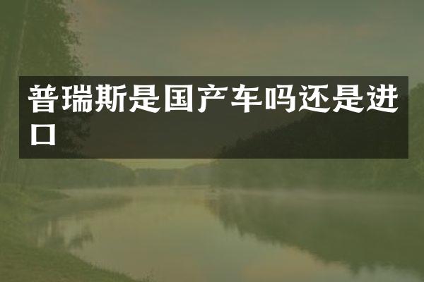 普瑞斯是国产车吗还是进口