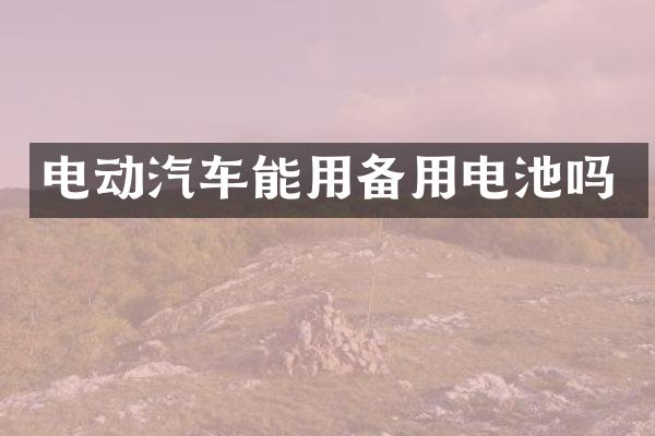 电动汽车能用备用电池吗