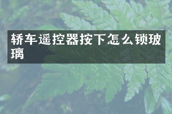 轿车遥控器按下怎么锁玻璃