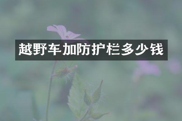 越野车加防护栏多少钱