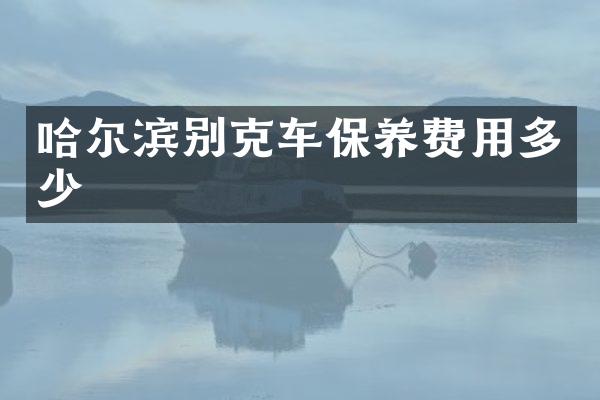 哈尔滨别克车保养费用多少
