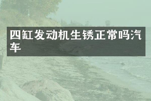 四缸发动机生锈正常吗汽车