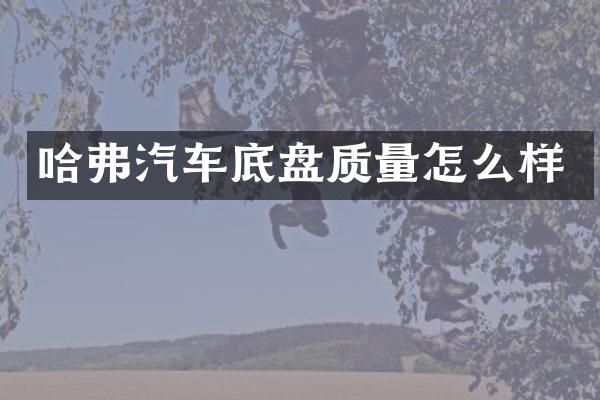哈弗汽车底盘质量怎么样