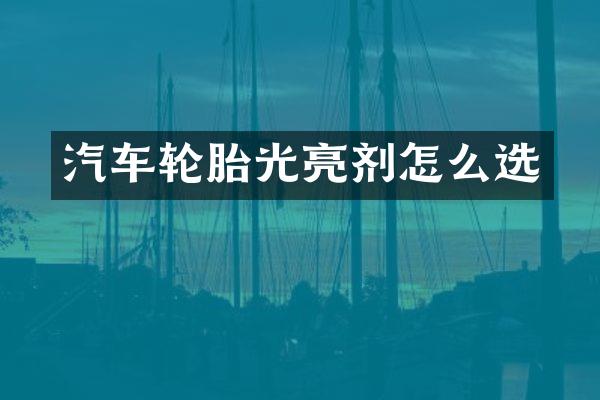汽车轮胎光亮剂怎么选