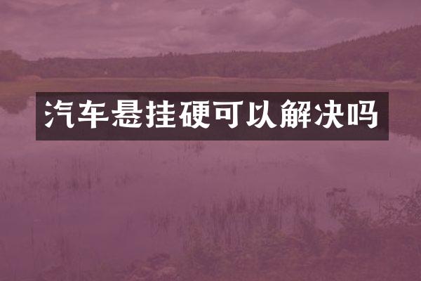 汽车悬挂硬可以解决吗