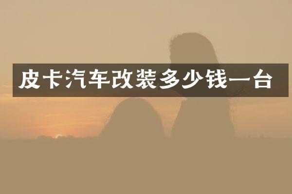 皮卡汽车改装多少钱一台