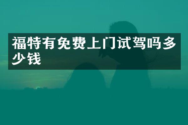 福特有免费上门试驾吗多少钱