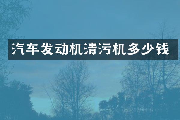 汽车发动机清污机多少钱