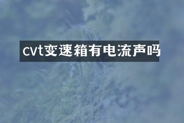 cvt变速箱有电流声吗