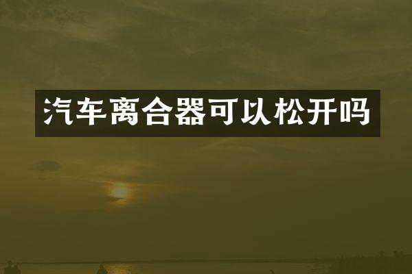 汽车离合器可以松开吗