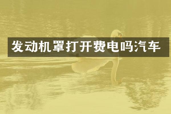 发动机罩打开费电吗汽车