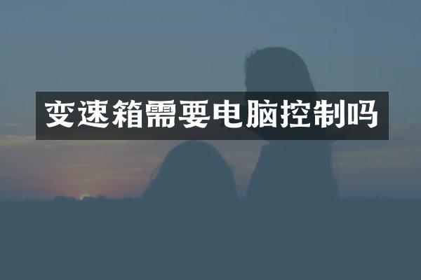 变速箱需要电脑控制吗