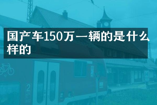 国产车150万一辆的是什么样的
