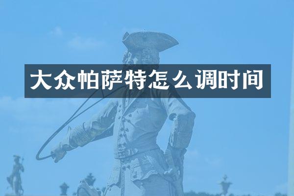 大众帕萨特怎么调时间