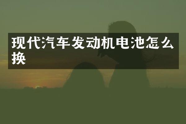 现代汽车发动机电池怎么换