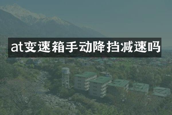 at变速箱手动降挡减速吗