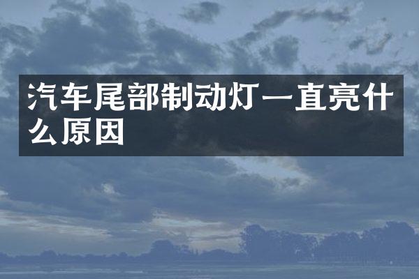 汽车尾部制动灯一直亮什么原因