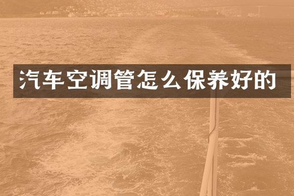 汽车空调管怎么保养好的