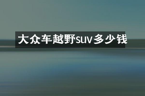 大众车越野suv多少钱