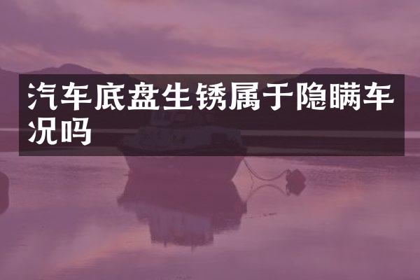 汽车底盘生锈属于隐瞒车况吗