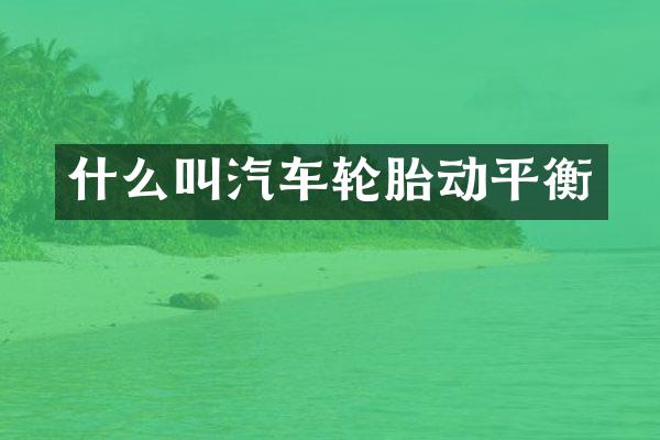 什么叫汽车轮胎动平衡
