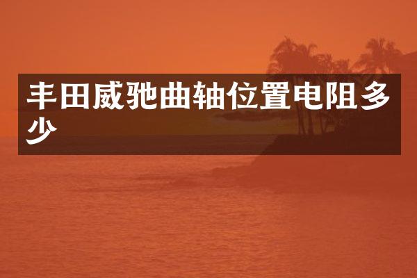 丰田威驰曲轴位置电阻多少