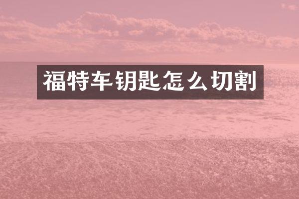 福特车钥匙怎么切割