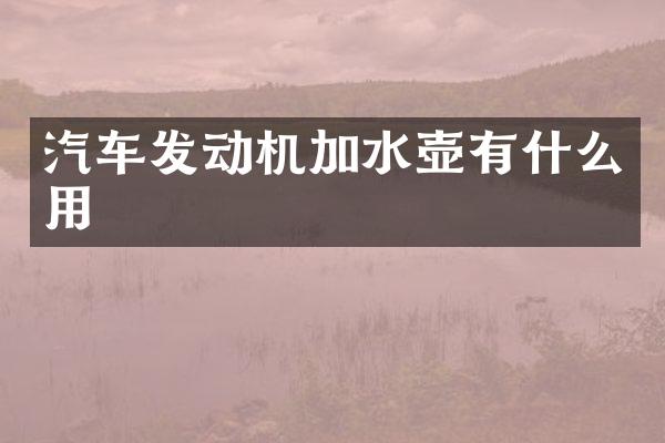 汽车发动机加水壶有什么用