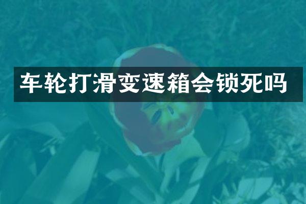 车轮打滑变速箱会锁死吗