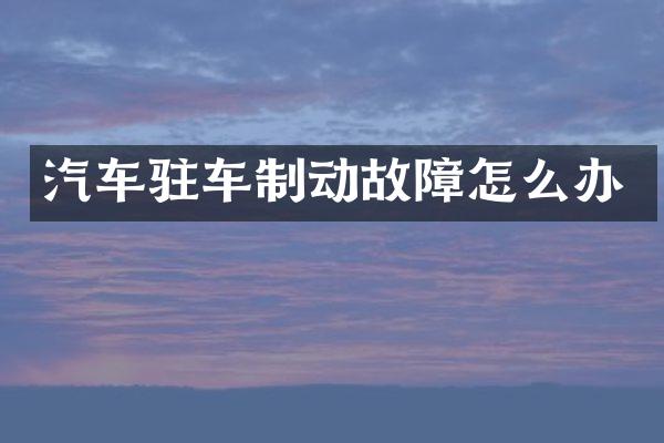 汽车驻车制动故障怎么办