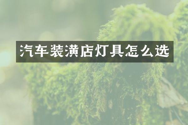 汽车装潢店灯具怎么选