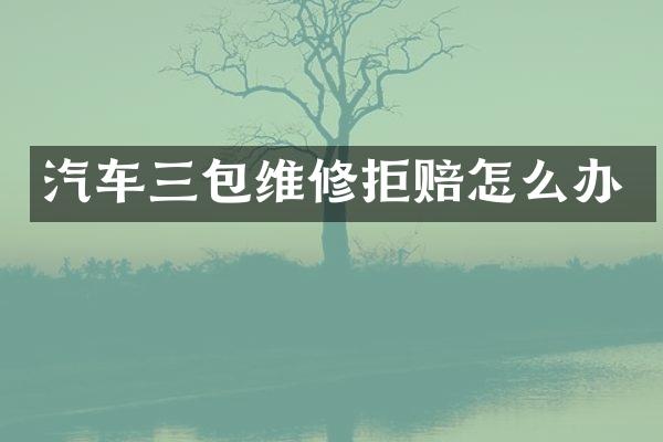 汽车三包维修拒赔怎么办