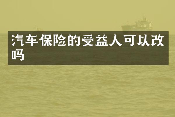 汽车保险的受益人可以改吗