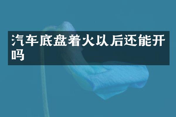 汽车底盘着火以后还能开吗