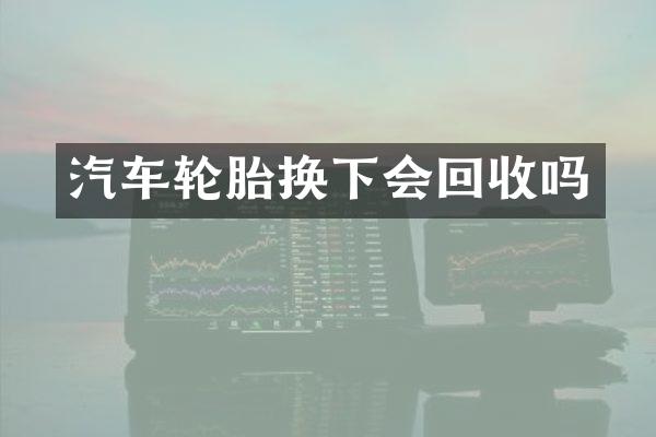汽车轮胎换下会回收吗